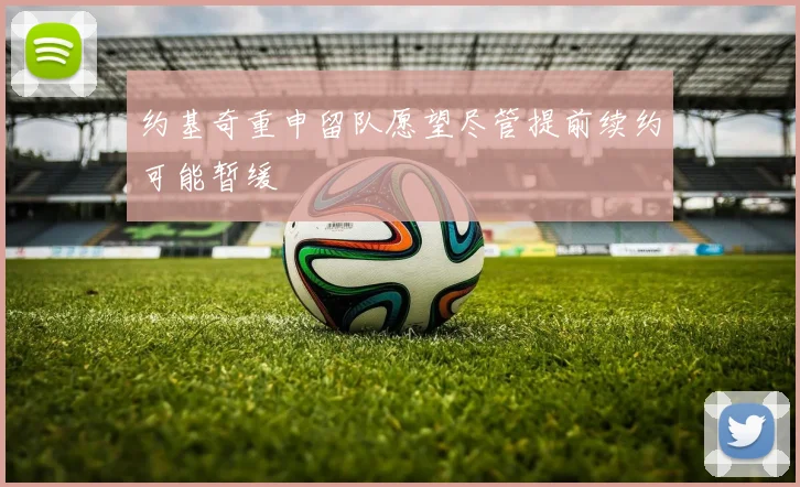 约基奇重申留队愿望尽管提前续约可能暂缓