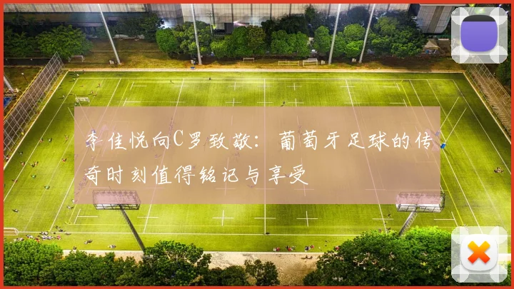 李佳悦向C罗致敬：葡萄牙足球的传奇时刻值得铭记与享受
