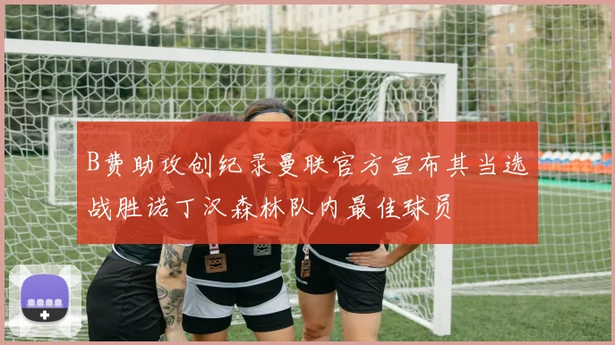 B费助攻创纪录曼联官方宣布其当选战胜诺丁汉森林队内最佳球员