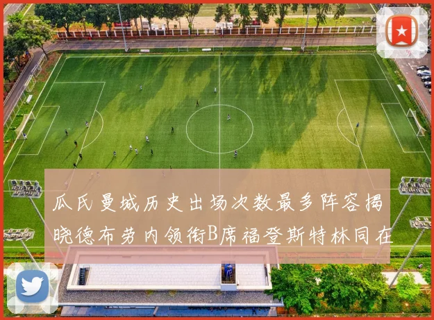 瓜氏曼城历史出场次数最多阵容揭晓德布劳内领衔B席福登斯特林同在列