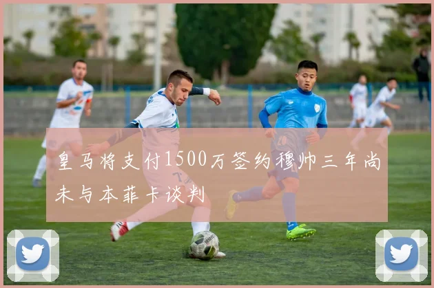 皇马将支付1500万签约穆帅三年尚未与本菲卡谈判