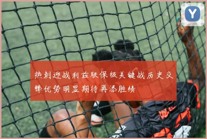 热刺迎战利兹联保级关键战历史交锋优势明显期待再添胜绩