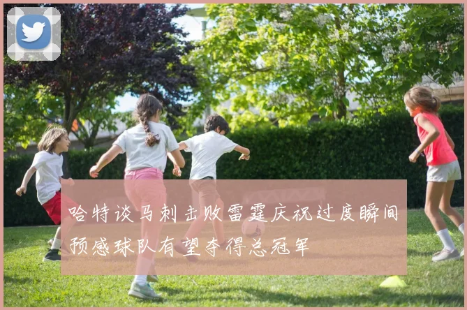 哈特谈马刺击败雷霆庆祝过度瞬间预感球队有望夺得总冠军