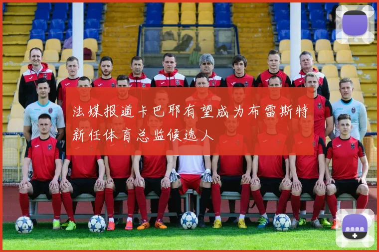 法媒报道卡巴耶有望成为布雷斯特新任体育总监候选人