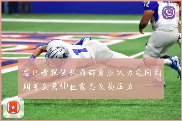 名记透露侠队内部看法认为合同到期可交易AD杜蒙无交易压力