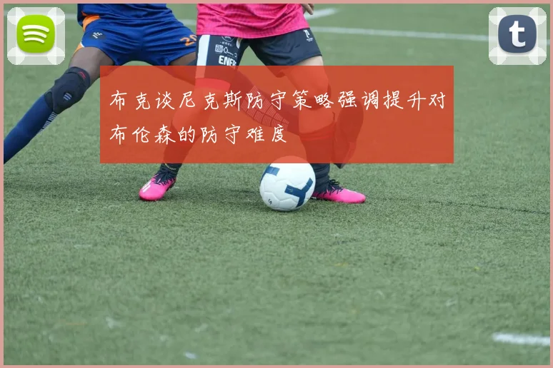 布克谈尼克斯防守策略强调提升对布伦森的防守难度