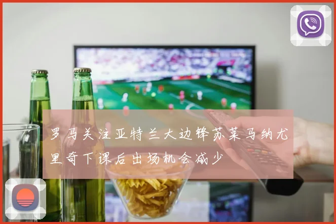 罗马关注亚特兰大边锋苏莱马纳尤里奇下课后出场机会减少