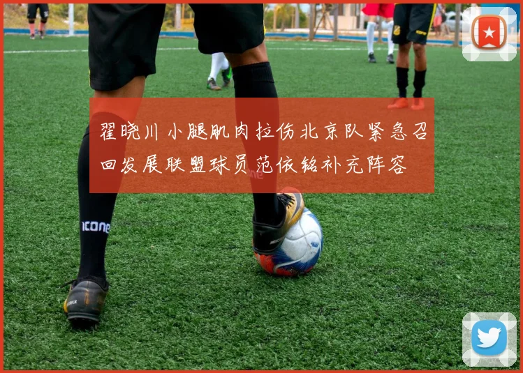 翟晓川小腿肌肉拉伤北京队紧急召回发展联盟球员范依铭补充阵容