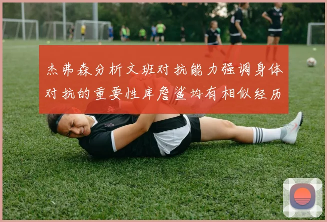 杰弗森分析文班对抗能力强调身体对抗的重要性库詹鲨均有相似经历