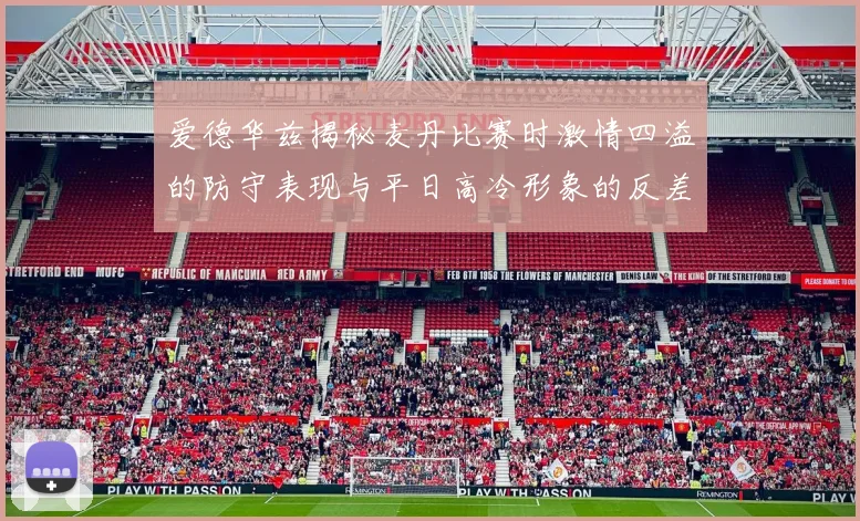 爱德华兹揭秘麦丹比赛时激情四溢的防守表现与平日高冷形象的反差