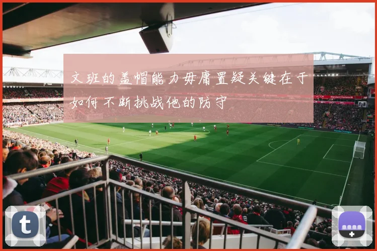 文班的盖帽能力毋庸置疑关键在于如何不断挑战他的防守