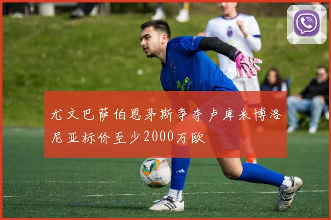 尤文巴萨伯恩茅斯争夺卢库米博洛尼亚标价至少2000万欧